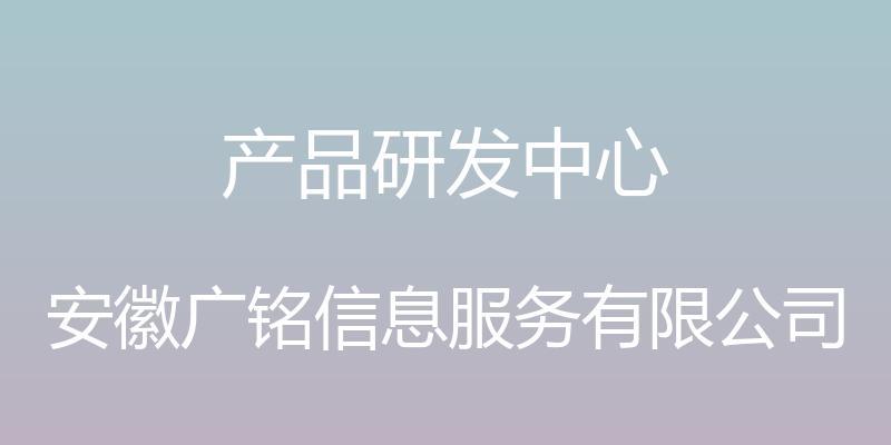 产品研发中心 - 安徽广铭信息服务有限公司