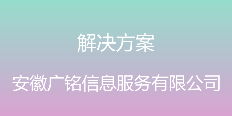 解决方案 - 安徽广铭信息服务有限公司