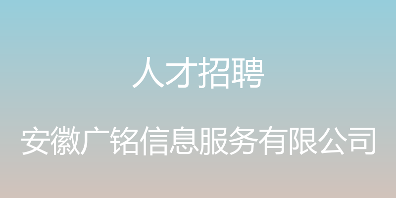 人才招聘 - 安徽广铭信息服务有限公司