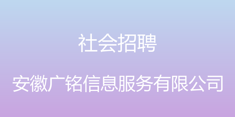 社会招聘 - 安徽广铭信息服务有限公司