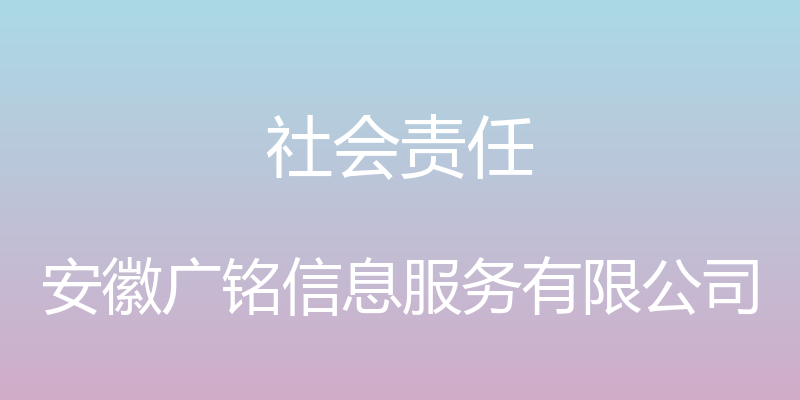 社会责任 - 安徽广铭信息服务有限公司