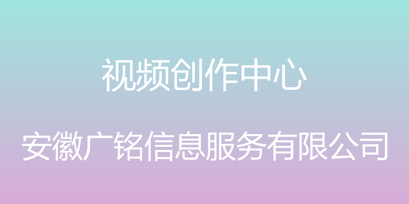 视频创作中心 - 安徽广铭信息服务有限公司