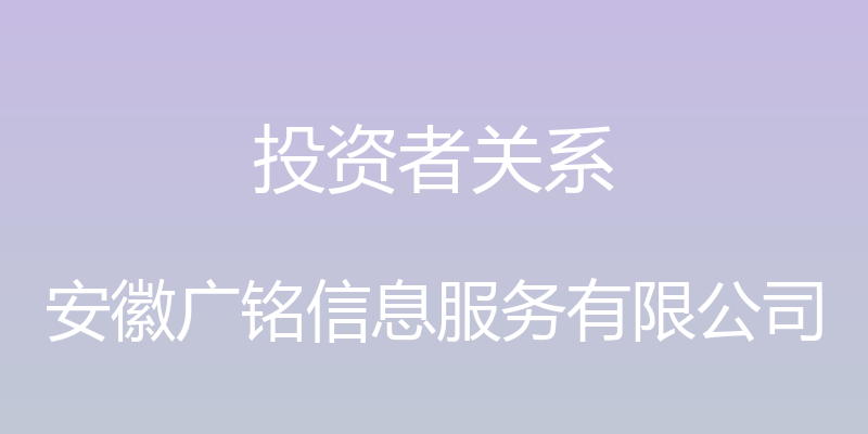 投资者关系 - 安徽广铭信息服务有限公司