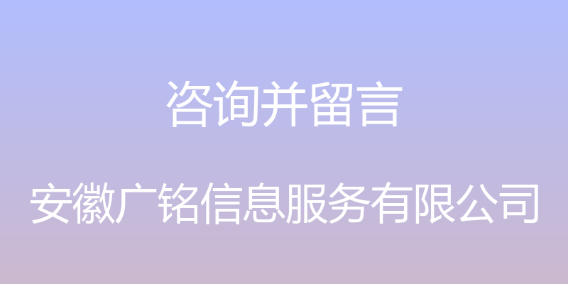 咨询并留言 - 安徽广铭信息服务有限公司